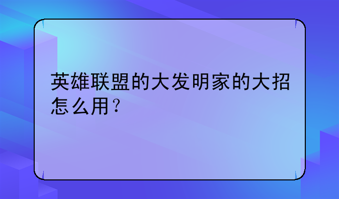 英雄联盟的大发明家的大招怎么用？