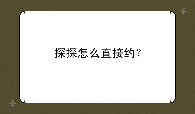 探探怎么直接约？