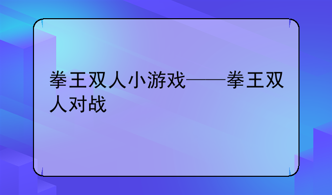 拳王双人小游戏——拳王双人对战