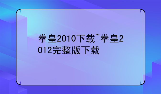 拳皇2010下载~拳皇2012完整版下载