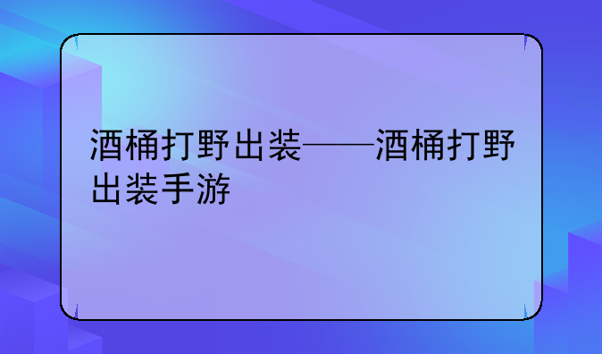 酒桶打野出装——酒桶打野出装手游