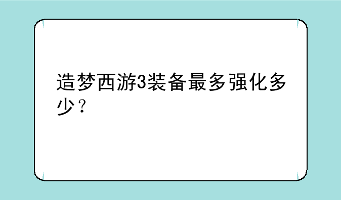 造梦西游3装备最多强化多少？