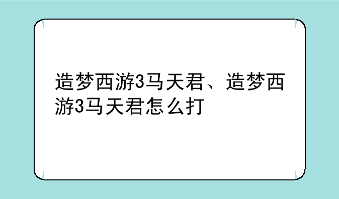 造梦西游3马天君、造梦西游3马天君怎么打
