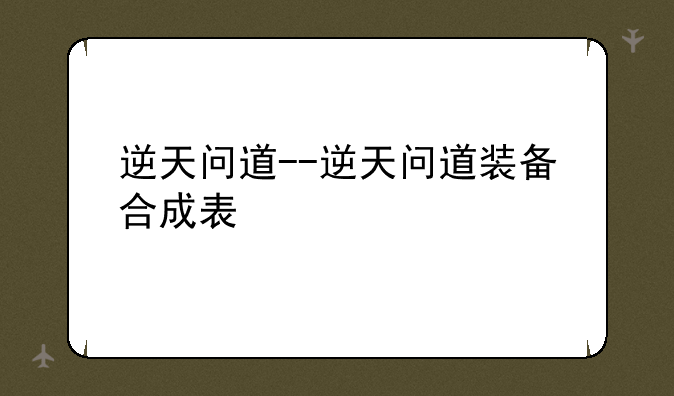 逆天问道--逆天问道装备合成表
