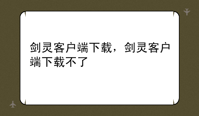 剑灵客户端下载，剑灵客户端下载不了