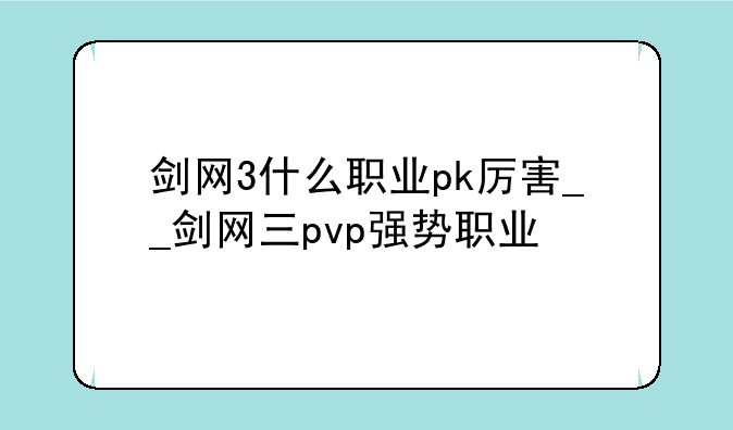 剑网3什么职业pk厉害__剑网三pvp强势职业