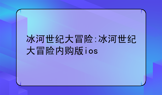 冰河世纪大冒险:冰河世纪大冒险内购版ios