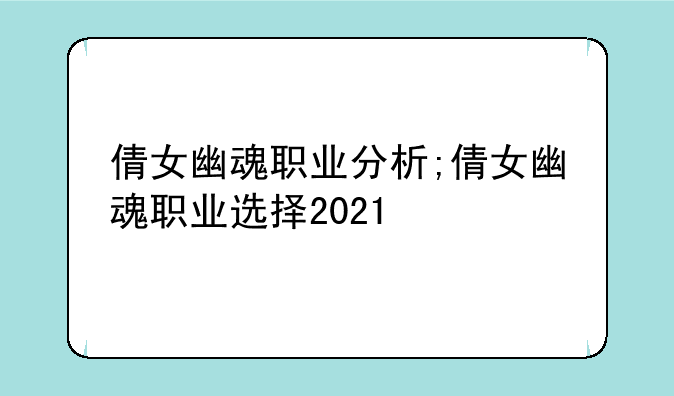 倩女幽魂职业分析;倩女幽魂职业选择2021