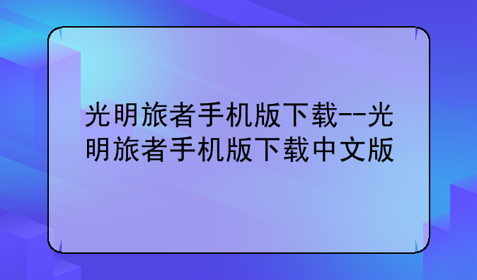 光明旅者手机版下载--光明旅者手机版下载中文版