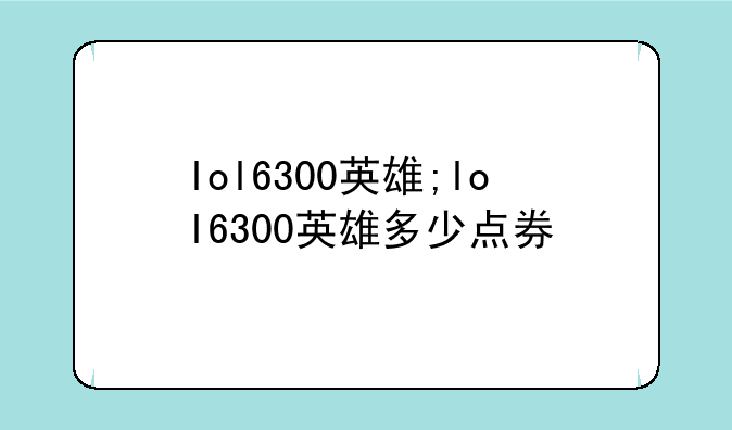 lol6300英雄;lol6300英雄多少点券