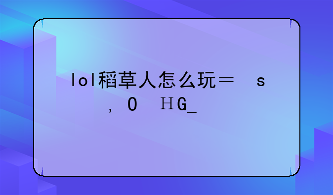 lol稻草人怎么玩？求心得，求出装顺序和点技能顺序，符文和天赋