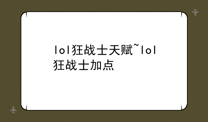 lol狂战士天赋~lol狂战士加点