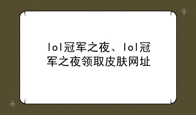 lol冠军之夜、lol冠军之夜领取皮肤网址